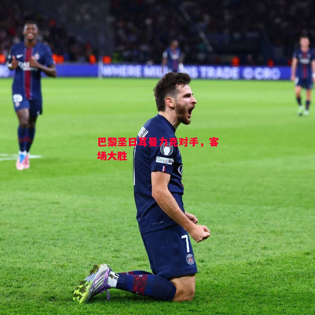 悟空体育官方网站-巴黎圣日耳曼力克对手，客场大胜
