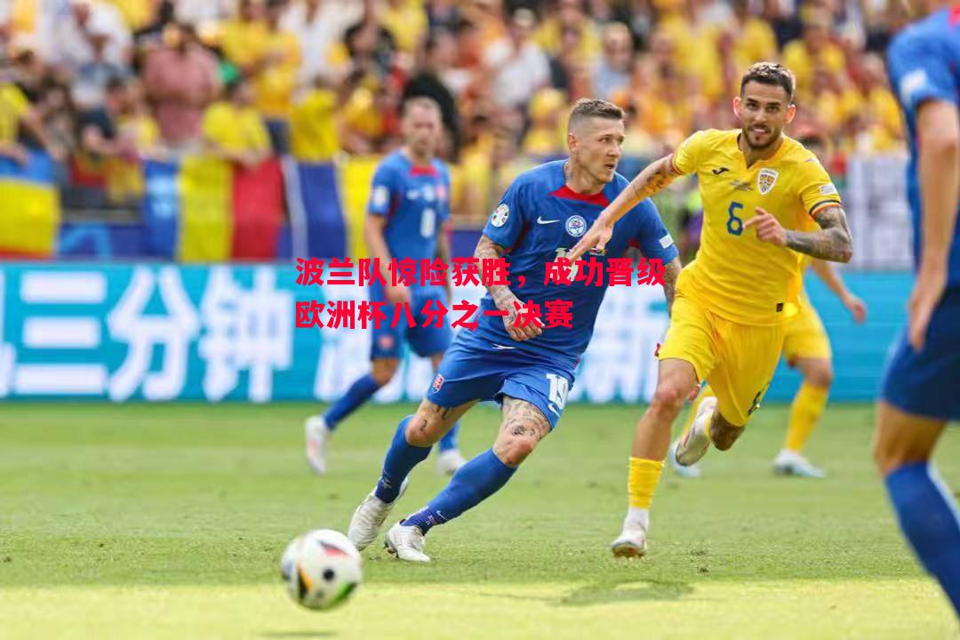 悟空体育-波兰队惊险获胜，成功晋级欧洲杯八分之一决赛