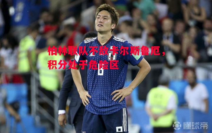 悟空体育-柏林联队不敌卡尔斯鲁厄，积分处于危险区