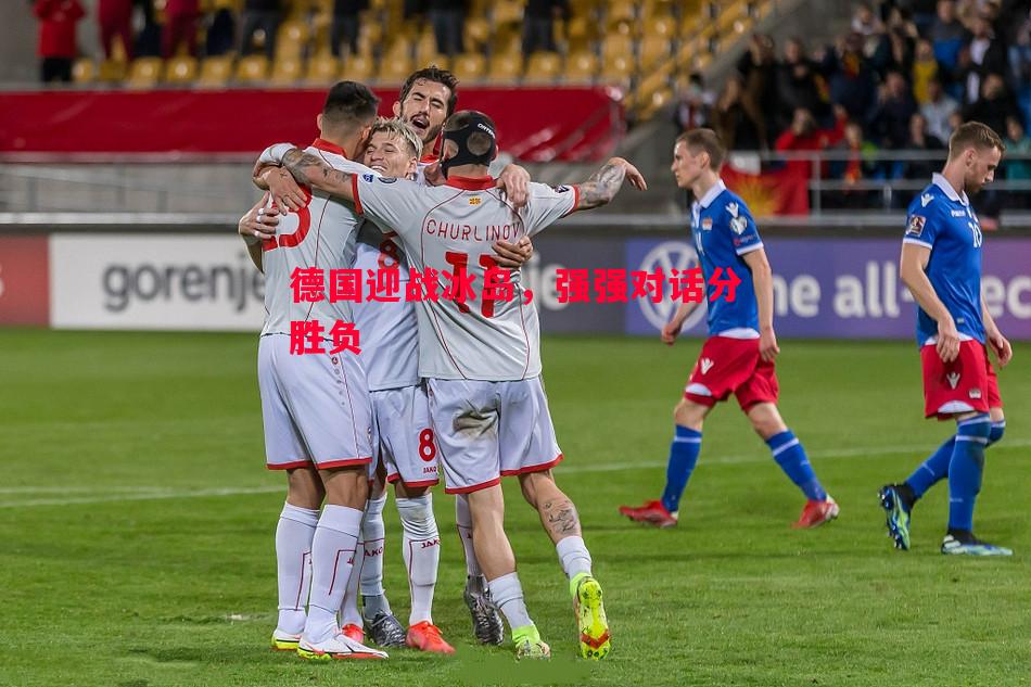 悟空体育官方网站-德国迎战冰岛，强强对话分胜负