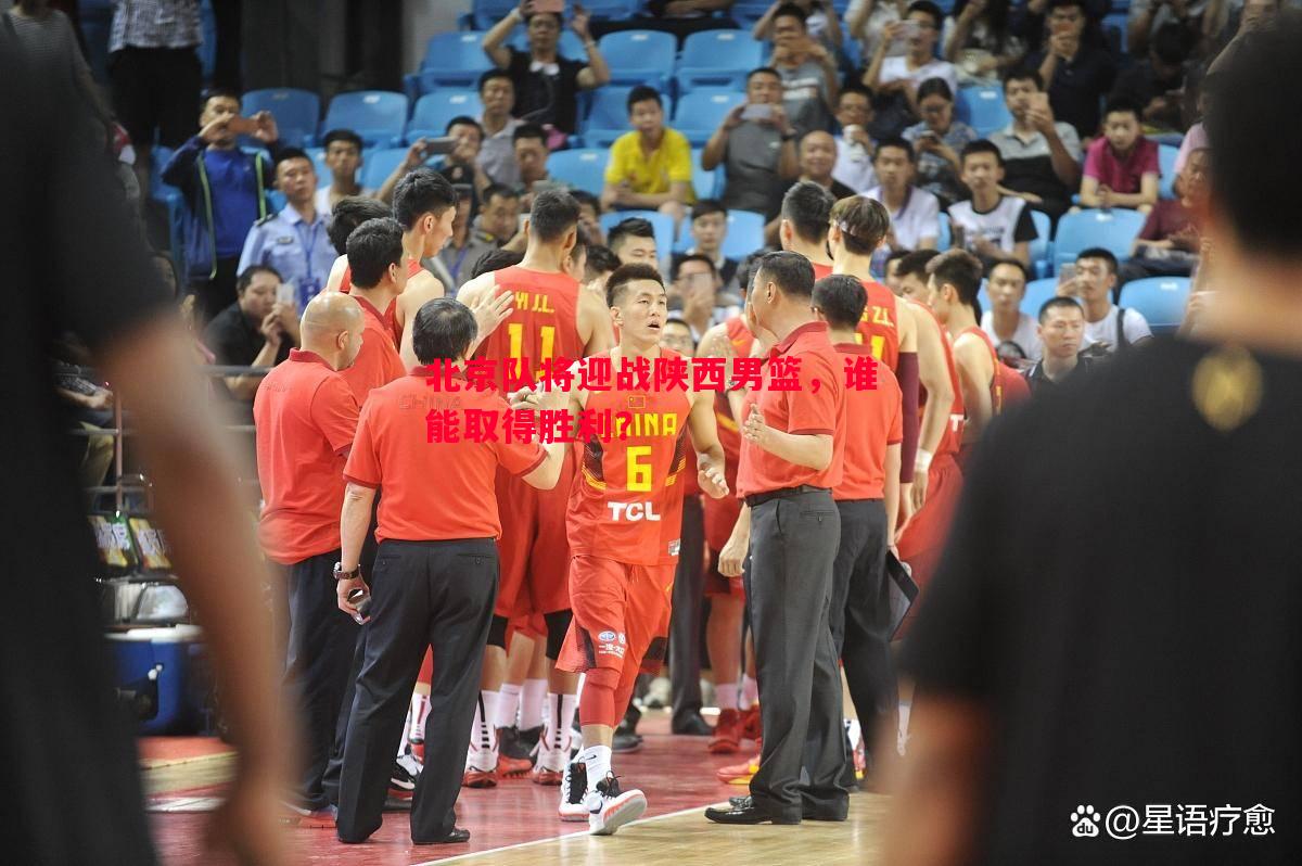 悟空体育-北京队将迎战陕西男篮，谁能取得胜利？